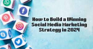 How to Build a Winning Social Media Marketing Strategy in 2024